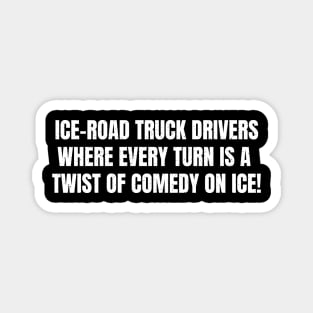 Ice Road Truck Drivers Where Every Turn is a Twist of Comedy on Ice! Magnet