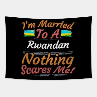 I'm Married To A Rwandan Nothing Scares Me - Gift for Rwandan From Rwanda Africa,Eastern Africa, Tapestry