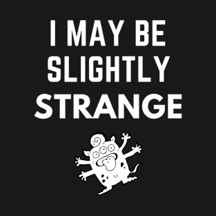 I May Be Slightly Strange Shirt T-Shirt