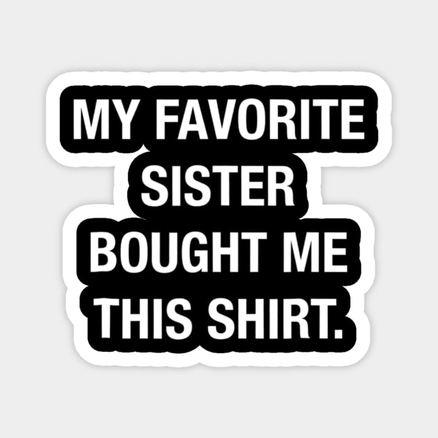 My Favorite Sister Bought Me This Shirt Funny T shirt Magnet by WoowyStore