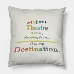 Theatre is Not My Stepping Stone... It Is My Destination. Pillow