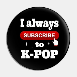 I Always Subscribe to K-POP Pin