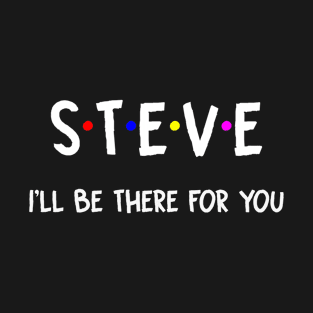 Steve I'll Be There For You | Steve FirstName | Steve Family Name | Steve Surname | Steve Name T-Shirt