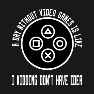 A Day Without Video Games Is Like T-Shirt