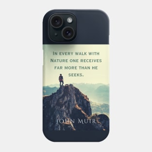 John Muir quote: In every walk with nature one receives far more than he seeks. Phone Case