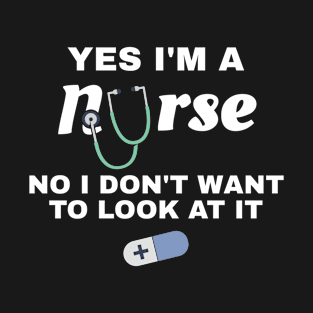 Nurse Gifts Yes I'm A Nurse No I Don't Want To Look At It T-Shirt