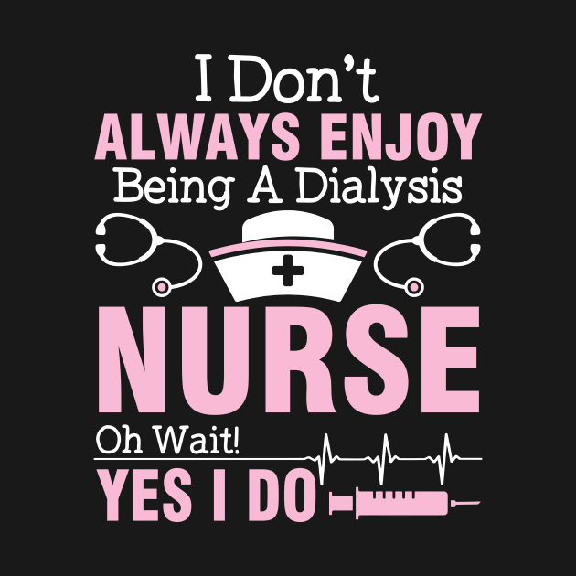 I Don't Always Enjoy Being A Dialysis Nurse Oh Wait Yes I Do by joandraelliot