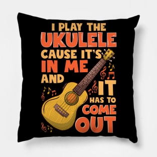 I Play The Ukulele Cause It's In Me And It Has To Come Out Pillow
