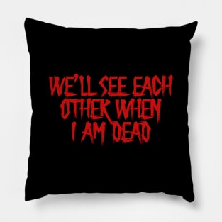 We'll see each other when I'm dead Pillow