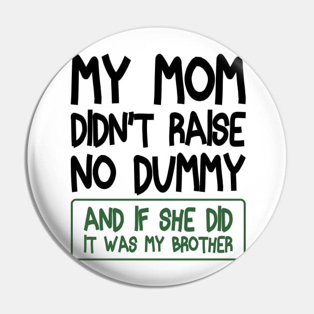 My Mom Didn't Raise No Dummy and If She Did It Was My Brother Funny Pin by BenTee