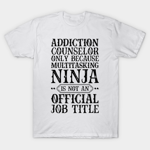 Discover Addiction Counselor Only Because Multitasking Ninja Is Not An Official Job Title - Job Title Profession - T-Shirt