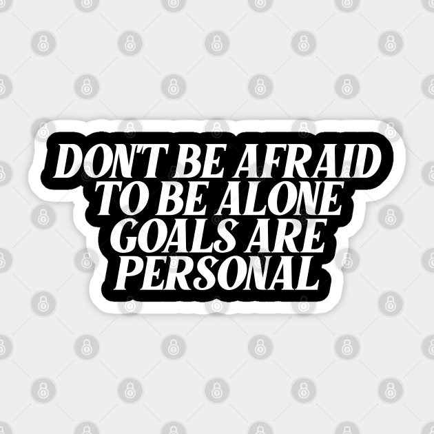 Don T Be Afraid To Be Alone Goals Are Personal Motivational Quotes For Success Sticker Teepublic