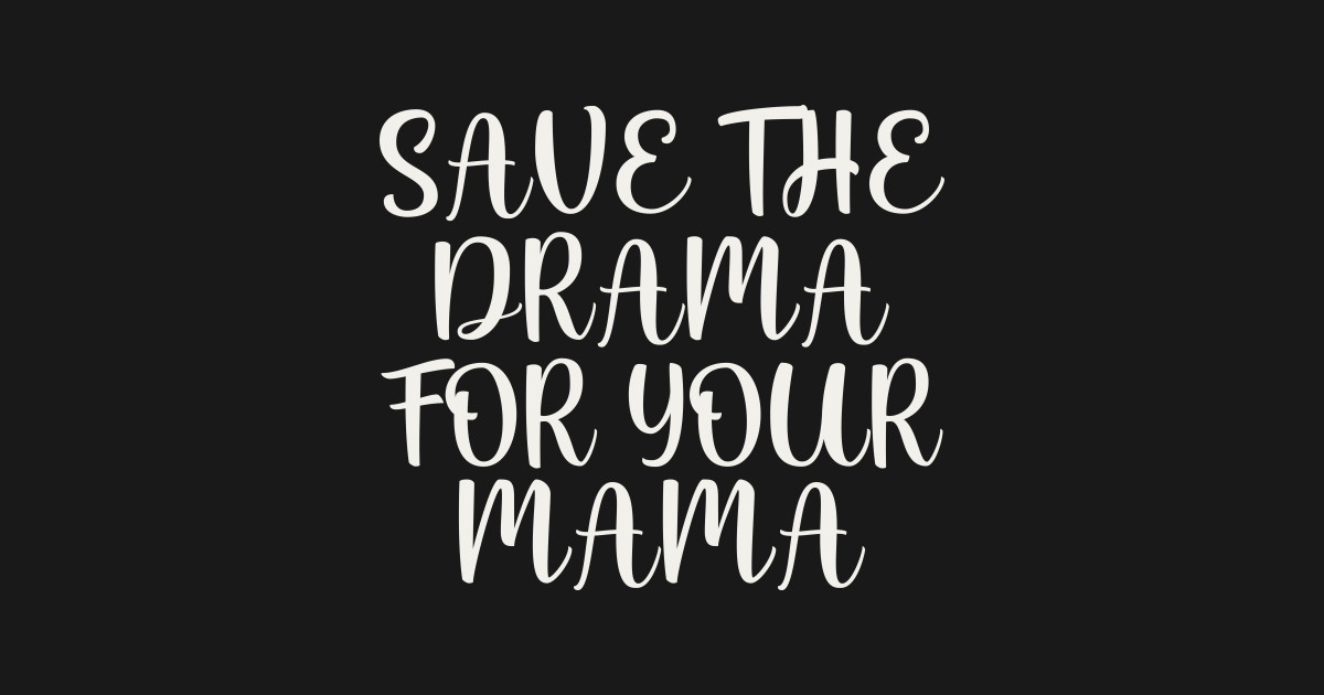 save the drama for your mama