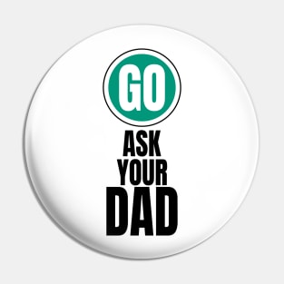 Go ask your dad funny graphic Pin