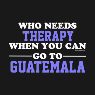 Who Needs Therapy When You Can Go To Guatemala T-Shirt