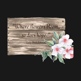 Where flowers bloom so does hope. T-Shirt