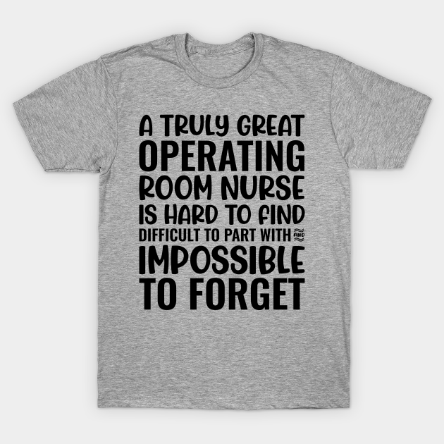 A Truly Great Operating Room Nurse Is Hard To Find Difficult To Part With And Impossible To Forget - Operating Room Nurse - T-Shirt | TeePublic A Truly Great Operating Room Nurse Is Hard To Find Difficult To Part With And Impossible To Forget - Operating Room Nurse - T-Shirt | TeePublic