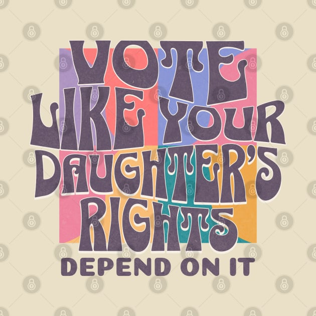 Vote Like Your Daughter's Rights Depends on It by Myartstor 