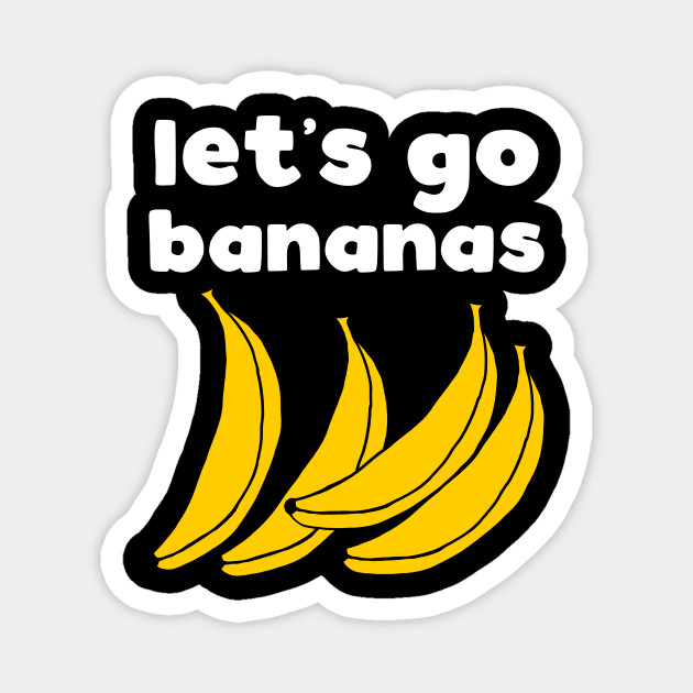 Let's Go Bananas - Funny Slogan - Magnet | TeePublic Let's Go Bananas - Funny Slogan - Magnet | TeePublic