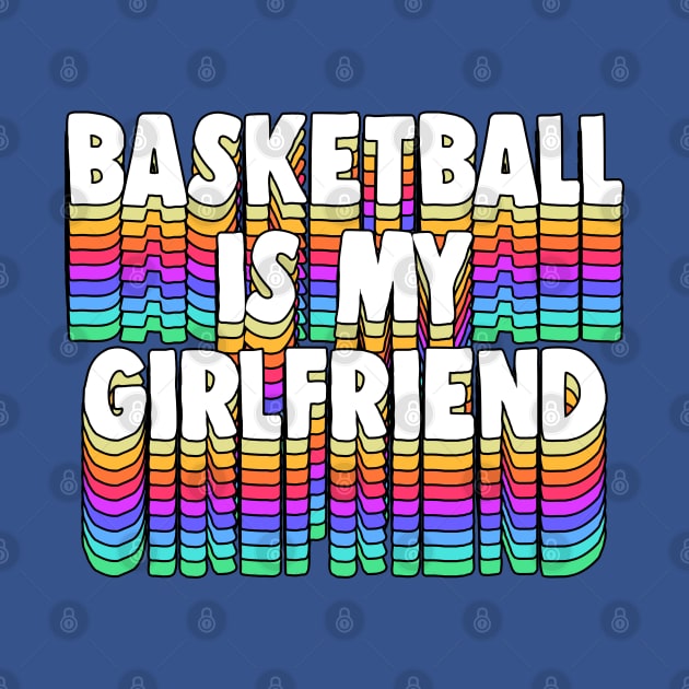 Basketball Is My Girl Friend - Typographic Funny Design by DankFutura