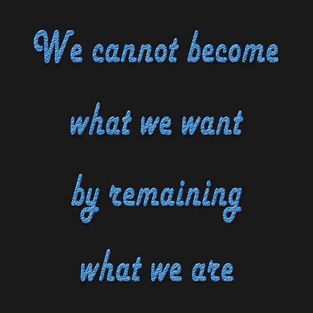 We cannot become what we want by remaining what we are by Dandoun