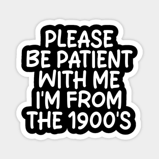 PLEASE BE PATIENT WITH ME I'M FROM THE 1900'S Magnet