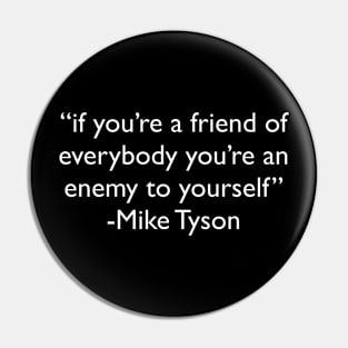 "if you're a friend of everybody you're an enemy to yourself" - Mike Tyson Pin