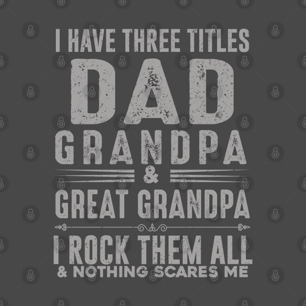 Discover I have three title dad grandpa and great grandpa i rock them both and nothing scares me - Bonus Dad - T-Shirt