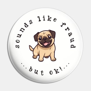 Sounds Like Fraud But OK! Cute Funny Pug Dog Kawaii Print Pin