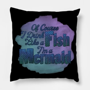 Of Course I Drink Like a Fish I'm a Mermaid Pillow