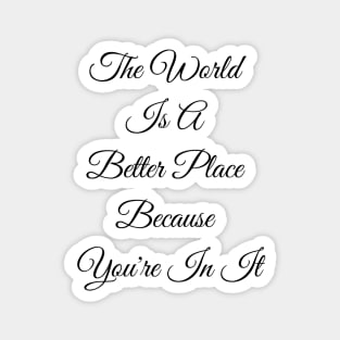 The World Is A Better Place Because You Magnet