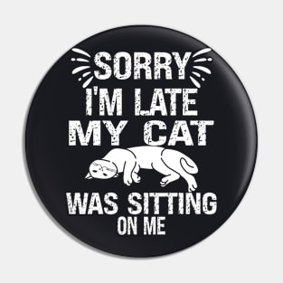 Sorry I'm Late My Cat Was Sitting On Me Pin