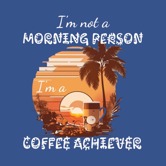 I'm not a Morning Person; I'm a Coffee Achiever by Meta Paradigm