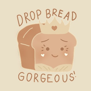 Drop Bread Gorgeous! T-Shirt