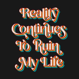 Reality Continues To Ruin My Life T-Shirt