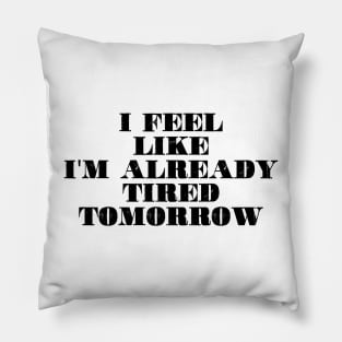 I feel like i'm already tired tomorrow Pillow