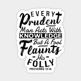 Proverbs 13:16 Every Prudent Man Acts With Knowledge Magnet