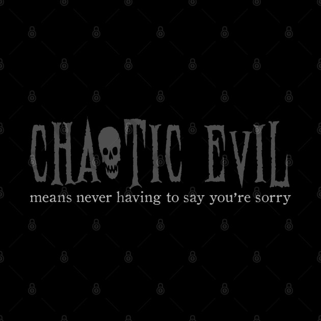 CHAOTIC EVIL MEANS NEVER HAVING TO SAY YOU'RE SORRY by NinthStreetShirts