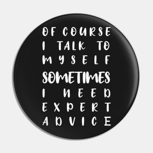 of course i talk to myself sometimes i need expert advice Pin