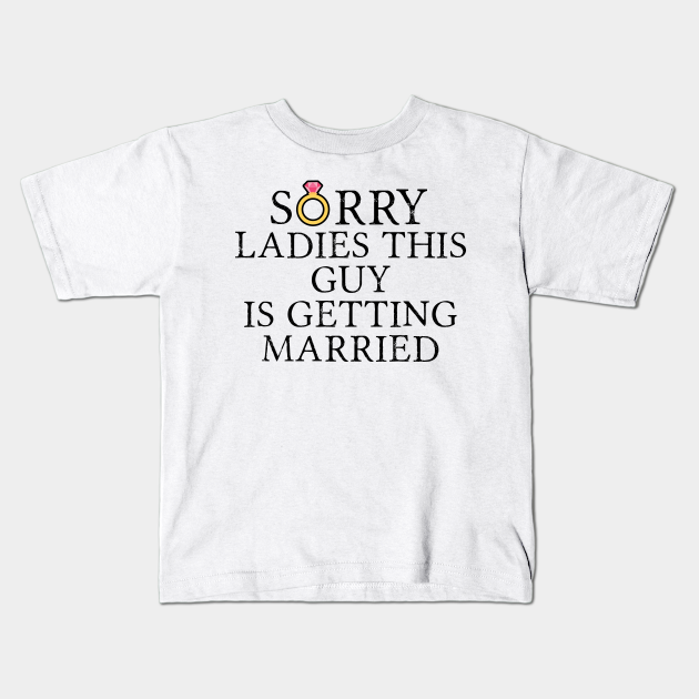 Funny Groom Sorry Ladies This Guy Is Getting Married - Funny Groom - Kids T- Shirt | TeePublic Funny Groom Sorry Ladies This Guy Is Getting Married - Funny Groom - Kids T- Shirt | TeePublic
