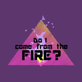 Do I Come From The Fire? T-Shirt