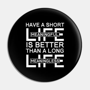 Have a Short Meaningful Life is Better Than A Long Meaningless Life Pin