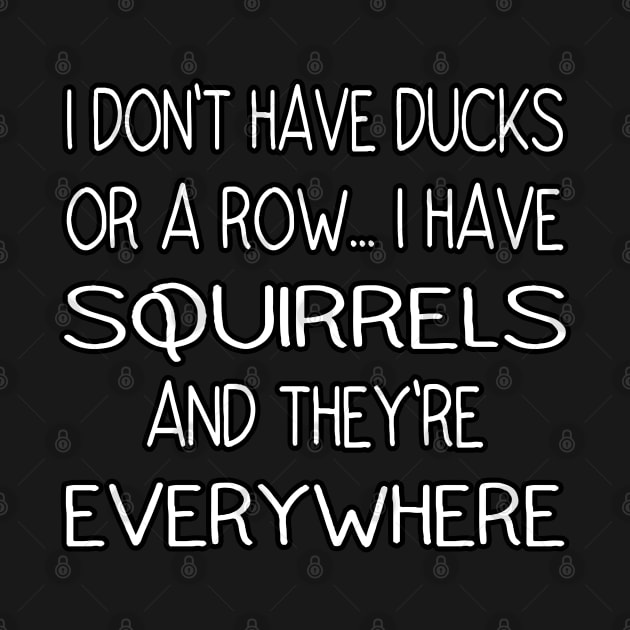 I Don't Have Ducks Or A Row, I Have Squirrels by Ghani Store