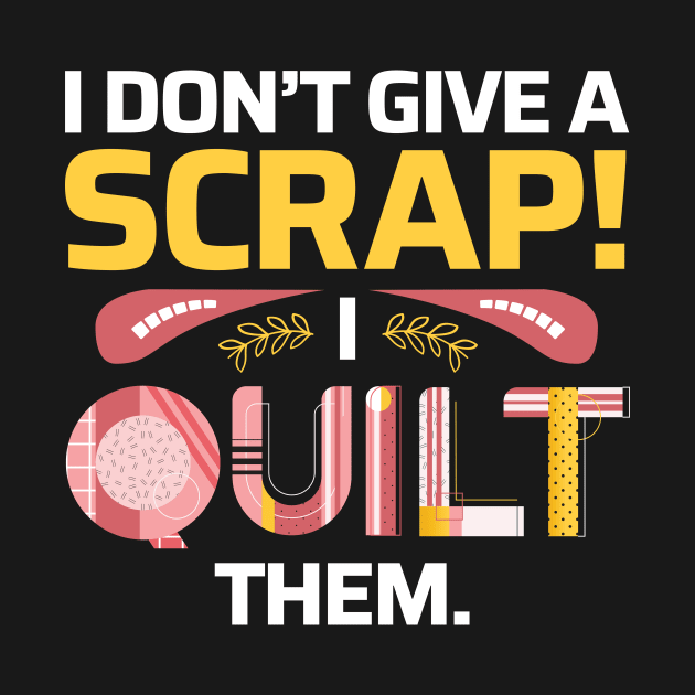 I Don't Give A Scrap! I Quilt Them - Quilters Funny Quote by zeeshirtsandprints