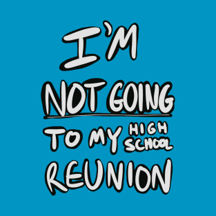 I’m not going to my high school reunion T-Shirt