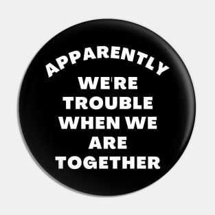 Apparently We're Trouble When We Are Together. Funny Best Friends Quote Pin