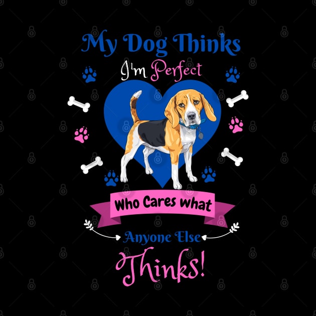 My Dog Thinks I'm Perfect Who Cares What Anyone Else Thinks, Beagle Dog Lover by JustBeSatisfied