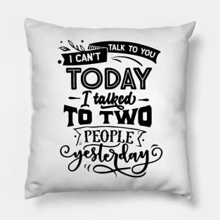 I Cant Talk Today I Talked To Two People Yesterday Pillow