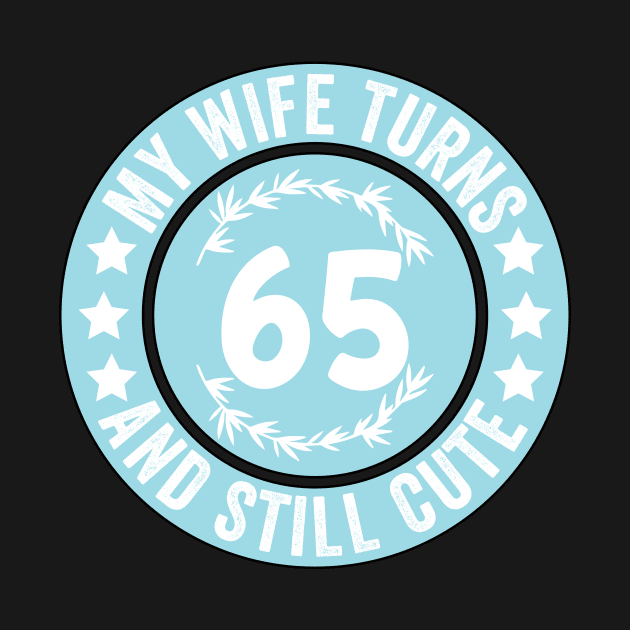 My Wife Turns 65 And Still Cute Funny birthday quote by shopcherroukia