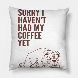 Sorry I Haven't Had My Coffee Yet bulldog Pillow